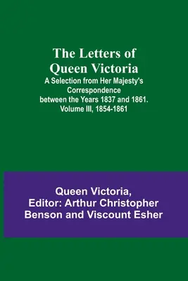 Scrisorile reginei Victoria: O selecție din corespondența Majestății Sale între anii 1837 și 1861. Volumul III, 1854-1861 - The Letters of Queen Victoria: A Selection from Her Majesty's Correspondence between the Years 1837 and 1861. Volume III, 1854-1861