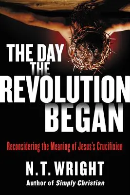 The Day the Revolution Began: Reconsiderarea semnificației crucificării lui Iisus - The Day the Revolution Began: Reconsidering the Meaning of Jesus's Crucifixion