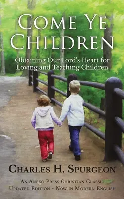Veniți copii: Obținerea inimii Domnului nostru pentru iubirea și învățarea copiilor - Come Ye Children: Obtaining Our Lord's Heart for Loving and Teaching Children