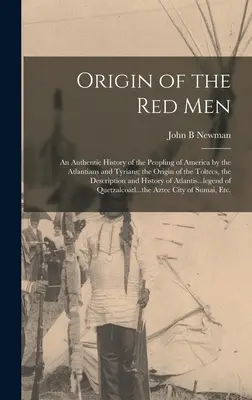 Originea oamenilor roșii: O istorie autentică a populării Americii de către atlanți și tirieni; originea toltecilor, descrierea - Origin of the Red Men: An Authentic History of the Peopling of America by the Atlantians and Tyrians; the Origin of the Toltecs, the Descript