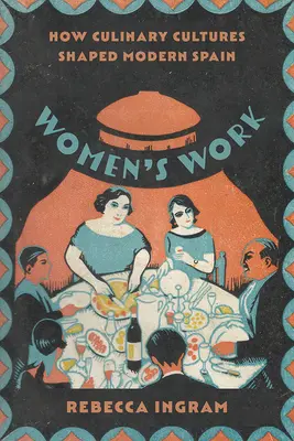 Munca femeilor: cum culturile culinare au modelat Spania modernă - Women's Work: How Culinary Cultures Shaped Modern Spain