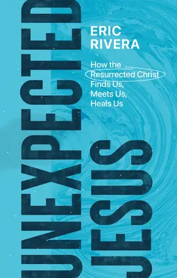 Isus neașteptat: Cum ne găsește, ne întâlnește și ne vindecă Hristos cel Înviat - Unexpected Jesus: How the Resurrected Christ Finds Us, Meets Us, Heals Us