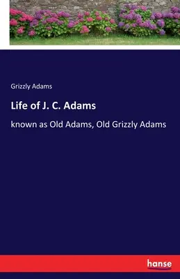 Viața lui J. C. Adams: cunoscut ca Old Adams, Old Grizzly Adams - Life of J. C. Adams: known as Old Adams, Old Grizzly Adams