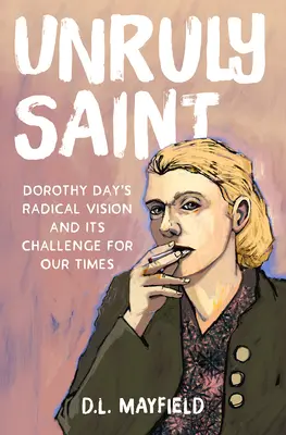 Unruly Saint: Viziunea radicală a lui Dorothy Day și provocarea ei pentru vremurile noastre - Unruly Saint: Dorothy Day's Radical Vision and Its Challenge for Our Times