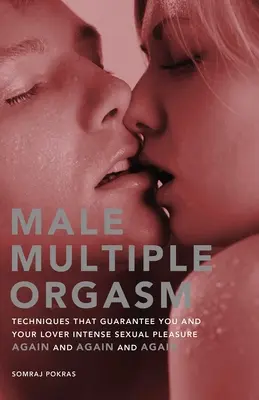Orgasm multiplu masculin: Tehnici care îți garantează ție și iubitului tău o plăcere sexuală intensă din nou și din nou și din nou - Male Multiple Orgasm: Techniques That Guarantee You and Your Lover Intense Sexual Pleasure Again and Again and Again