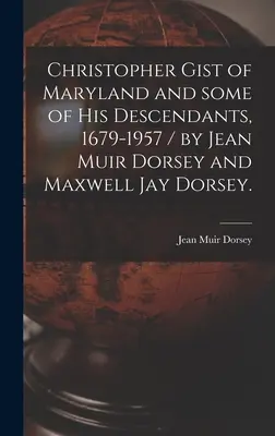 Christopher Gist of Maryland and Some of His Descendants, 1679-1957 / de Jean Muir Dorsey și Maxwell Jay Dorsey. - Christopher Gist of Maryland and Some of His Descendants, 1679-1957 / by Jean Muir Dorsey and Maxwell Jay Dorsey.