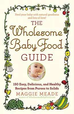Ghid de hrană sănătoasă pentru bebeluși: Peste 150 de rețete ușoare, delicioase și sănătoase de la piureuri la alimente solide - Wholesome Baby Food Guide: Over 150 Easy, Delicious, and Healthy Recipes from Purees to Solids