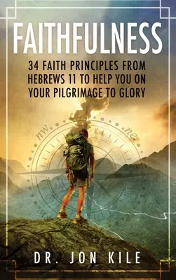 Credincioșia: 34 de principii de credință din Evrei 11 pentru a te ajuta în pelerinajul tău spre glorie - Faithfulness: 34 Faith Principles From Hebrews 11 to Help You On Your Pilgrimage to Glory