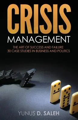 Managementul crizelor: ARTA SUCCESULUI ȘI A EȘECULUI: 30 de studii de caz în afaceri și politică - Crisis Management: THE ART OF SUCCESS & FAILURE: 30 Case Studies in Business & Politics