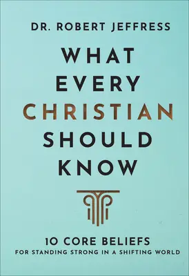 Ce ar trebui să știe fiecare creștin: 10 credințe fundamentale pentru a rămâne puternic într-o lume în schimbare - What Every Christian Should Know: 10 Core Beliefs for Standing Strong in a Shifting World