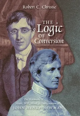 Logica convertirii: Armonia dintre inimă, voință, minte și imaginație la John Henry Newman - The Logic of Conversion: The Harmony of Heart, Will, Mind, and Imagination in John Henry Newman