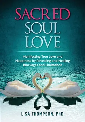 Dragostea sacră a sufletului: Manifestarea adevăratei iubiri și a fericirii prin dezvăluirea și vindecarea blocajelor și a limitărilor - Sacred Soul Love: Manifesting True Love and Happiness by Revealing and Healing Blockages and Limitations