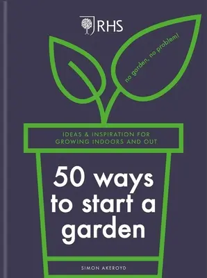 Rhs 50 de moduri de a începe o grădină: Idei și inspirație pentru cultivarea în interior și în exterior - Rhs 50 Ways to Start a Garden: Ideas & Inspiration for Growing Indoors and Out