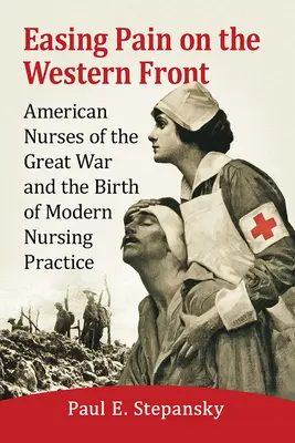 Alinarea durerii pe frontul de vest: Infirmierele americane din Marele Război și nașterea practicii moderne de asistență medicală - Easing Pain on the Western Front: American Nurses of the Great War and the Birth of Modern Nursing Practice