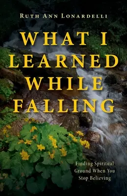 Ce am învățat în timp ce cădeam: Găsirea terenului spiritual atunci când nu mai crezi - What I Learned While Falling: Finding Spiritual Ground When You Stop Believing