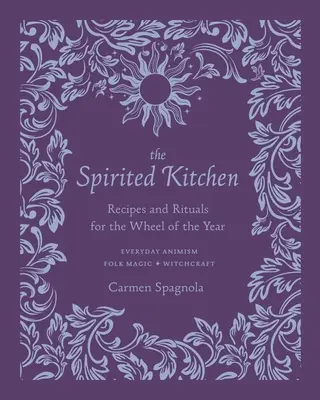 Bucătăria Spirited: Rețete și ritualuri pentru roata anului - The Spirited Kitchen: Recipes and Rituals for the Wheel of the Year