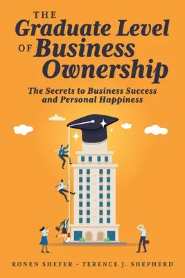 The Graduate Level of Business Ownership: The Secrets to Business Success and Personal Happiness (Secretele succesului în afaceri și ale fericirii personale) - The Graduate Level of Business Ownership: The Secrets to Business Success and Personal Happiness