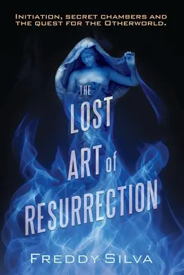 Arta pierdută a învierii: Inițierea, camerele secrete și căutarea Lumii de Dincolo. - The Lost Art of Resurrection: Initiation, secret chambers and the quest for the Otherworld.