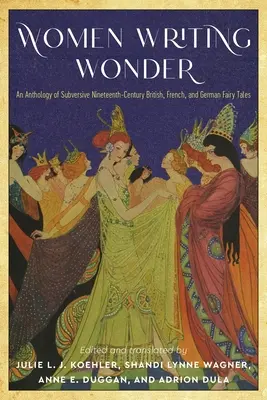 Femeile care scriu minunea: An Anthology of Subversive Nineteenth-Century British, French, and German Fairy Tales - Women Writing Wonder: An Anthology of Subversive Nineteenth-Century British, French, and German Fairy Tales