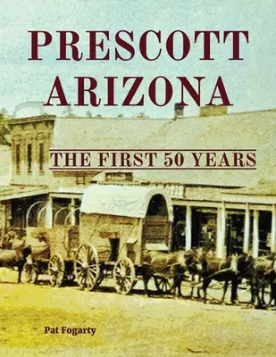 Prescott Arizona: Primii 50 de ani - Prescott Arizona: The First 50 Years