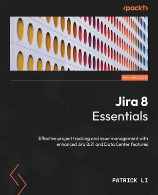 Jira 8 Essentials - Ediția a șasea: Urmărirea eficientă a proiectelor și gestionarea problemelor cu caracteristici îmbunătățite Jira 8.21 și Data Center - Jira 8 Essentials - Sixth Edition: Effective project tracking and issue management with enhanced Jira 8.21 and Data Center features