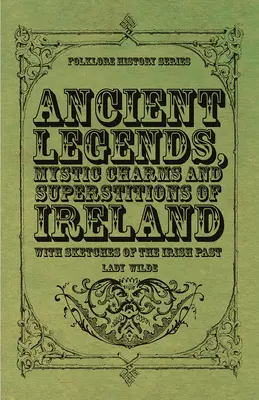 Legendele antice, farmecele mistice și superstițiile Irlandei - cu schițe ale trecutului irlandez - Ancient Legends, Mystic Charms and Superstitions of Ireland - With Sketches of the Irish Past
