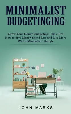 Bugetul minimalist: Grow Your Dough Budgeting Like a Pro (Cum să economisiți bani, să cheltuiți mai puțin și să trăiți mai mult cu un stil de viață minimalist) - Minimalist Budgeting: Grow Your Dough Budgeting Like a Pro (How to Save Money, Spend Less and Live More With a Minimalist Lifestyle)