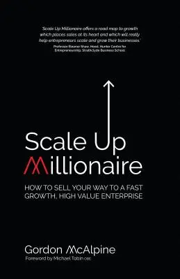 Scale Up Millionaire: Cum să vă vindeți calea către o întreprindere cu creștere rapidă și valoare ridicată - Scale Up Millionaire: How to Sell Your Way to a Fast Growth, High Value Enterprise