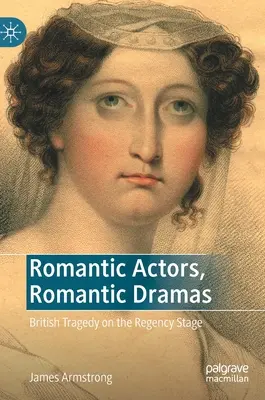 Actori romantici, drame romantice: Tragedie britanică pe scena Regenței - Romantic Actors, Romantic Dramas: British Tragedy on the Regency Stage