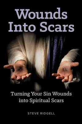 Răni în cicatrici: Transformarea rănilor păcatului tău în cicatrici spirituale - Wounds Into Scars: Turning Your Sin Wounds into Spiritual Scars