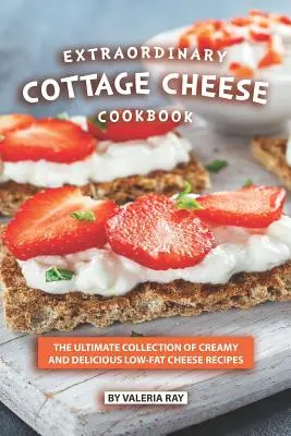 Extraordinară Carte de bucate cu brânză de vaci: Colecția supremă de rețete cremoase și delicioase cu brânză cu conținut scăzut de grăsimi - Extraordinary Cottage Cheese Cookbook: The Ultimate Collection of Creamy and Delicious Low-Fat Cheese Recipes
