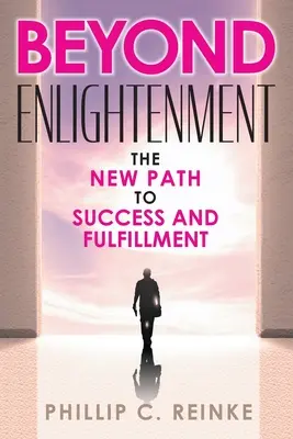 Dincolo de Iluminare: Noua cale către succes și împlinire: The New Path to Success and Fulfillment - Beyond Enlightenment: The New Path to Success and Fulfillment