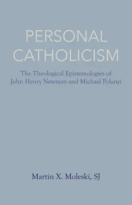 Catolicismul personal: Epistemologiile teologice ale lui John Henry Newman și Michael Polanyi - Personal Catholicism: The Theological Epistemologies of John Henry Newman and Michael Polanyi