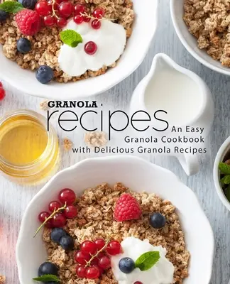 Rețete de granola: An Easy Granola Cookbook with Delicious Granola Recipes (2-a ediție) - Granola Recipes: An Easy Granola Cookbook with Delicious Granola Recipes (2nd Edition)