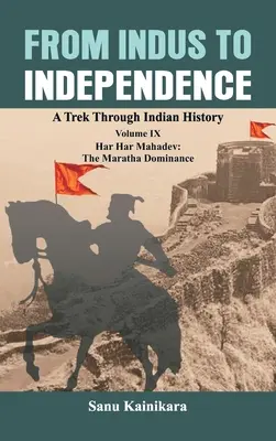 De la Indus la Independență: Un drum prin istoria indiană Volumul IX: Har Har Mahadev: Dominația Maratha - From Indus to Independence: A Trek Through Indian History Volume IX: Har Har Mahadev: The Maratha Dominance