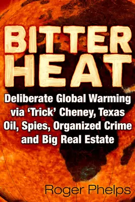 Căldură amară: Încălzirea globală deliberată prin „șmecheria” Cheney, petrolul texan, spioni, crima organizată și mari proprietăți imobiliare - Bitter Heat: Deliberate Global Warming Via 'Trick' Cheney, Texas Oil, Spies, Organized Crime, and Big Real Estate