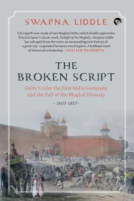 Scenariul rupt Delhi sub conducerea Companiei Indiilor Orientale și căderea dinastiei Mogul, 1803-1857 - The Broken Script Delhi Under the East India Company and the Fall of the Mughal Dynasty, 1803-1857