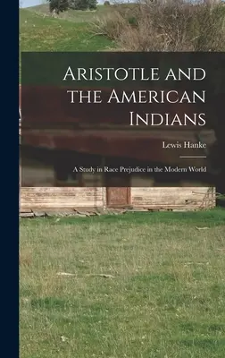 Aristotel și indienii americani; un studiu despre prejudecățile rasiale în lumea modernă - Aristotle and the American Indians; a Study in Race Prejudice in the Modern World
