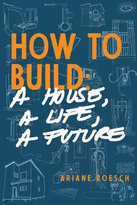Cum să construiești: o casă, o viață, un viitor - How to Build: a House, a Life, a Future