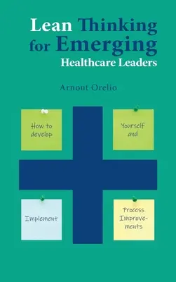 Lean Thinking pentru liderii emergenți din domeniul sănătății: Cum să vă dezvoltați și să implementați îmbunătățiri ale proceselor - Lean Thinking for Emerging Healthcare Leaders: How to Develop Yourself and Implement Process Improvements