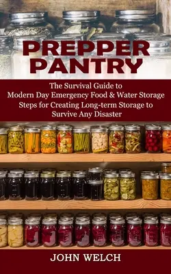 Prepper Pantry: The Survival Guide to Modern Day Emergency Food & Water Storage (Pași pentru crearea unui depozit pe termen lung pentru a supraviețui oricărei D - Prepper Pantry: The Survival Guide to Modern Day Emergency Food & Water Storage (Steps for Creating Long-term Storage to Survive Any D