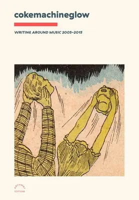 Cokemachineglow: Scrieri în jurul muzicii 2005-2015 - Cokemachineglow: Writing Around Music 2005-2015