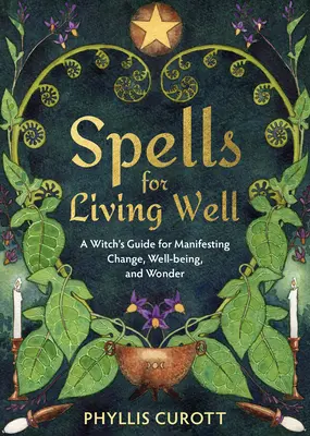 Vrăji pentru a trăi bine: Ghidul unei vrăjitoare pentru manifestarea schimbării, a bunăstării și a minunii - Spells for Living Well: A Witch's Guide for Manifesting Change, Well-Being, and Wonder