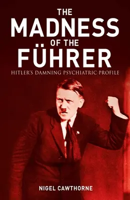 Nebunia malefică a lui Hitler: Profilul psihiatric condamnabil - The Evil Madness of Hitler: The Damning Psychiatric Profile