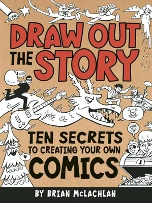 Desenează povestea: Zece secrete pentru a-ți crea propriile benzi desenate - Draw Out the Story: Ten Secrets to Creating Your Own Comics
