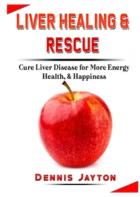 Vindecarea și salvarea ficatului: Vindecarea bolilor de ficat pentru mai multă energie, sănătate și fericire - Liver Healing & Rescue: Cure Liver Disease for More Energy, Health, & Happiness