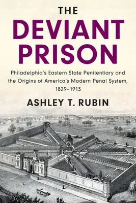 The Deviant Prison: Penitenciarul estic de stat din Philadelphia și originile sistemului penal modern al Americii, 1829-1913 - The Deviant Prison: Philadelphia's Eastern State Penitentiary and the Origins of America's Modern Penal System, 1829-1913