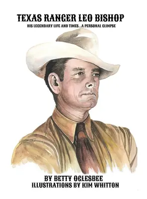 Texas Ranger Leo Bishop: Viața și vremurile sale legendare . . . O privire personală - Texas Ranger Leo Bishop: His Legendary Life and Times . . . A Personal Glimpse
