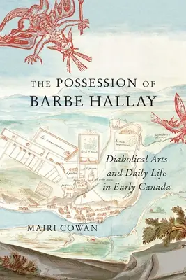 Posesia lui Barbe Hallay: Artele diabolice și viața cotidiană în Canada timpurie - The Possession of Barbe Hallay: Diabolical Arts and Daily Life in Early Canada