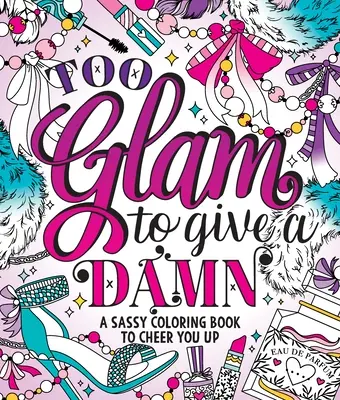 Too Glam to Give a Damn: O carte de colorat obraznică pentru a te înveseli - Too Glam to Give a Damn: A Sassy Coloring Book to Cheer You Up